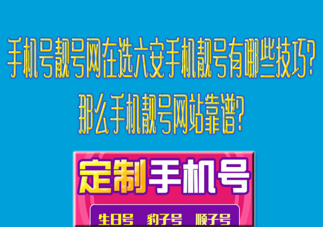 手机号靓号网在选六安手机靓号有哪些技巧？那么手机靓号网站靠谱？